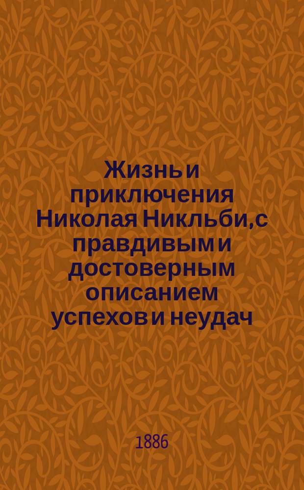 ... Жизнь и приключения Николая Никльби, с правдивым и достоверным описанием успехов и неудач, возвышений и падений, словом полного поприща жены, детей, родственников и всего вообще семейства означенного джентльмена : Ил. роман в 2 кн