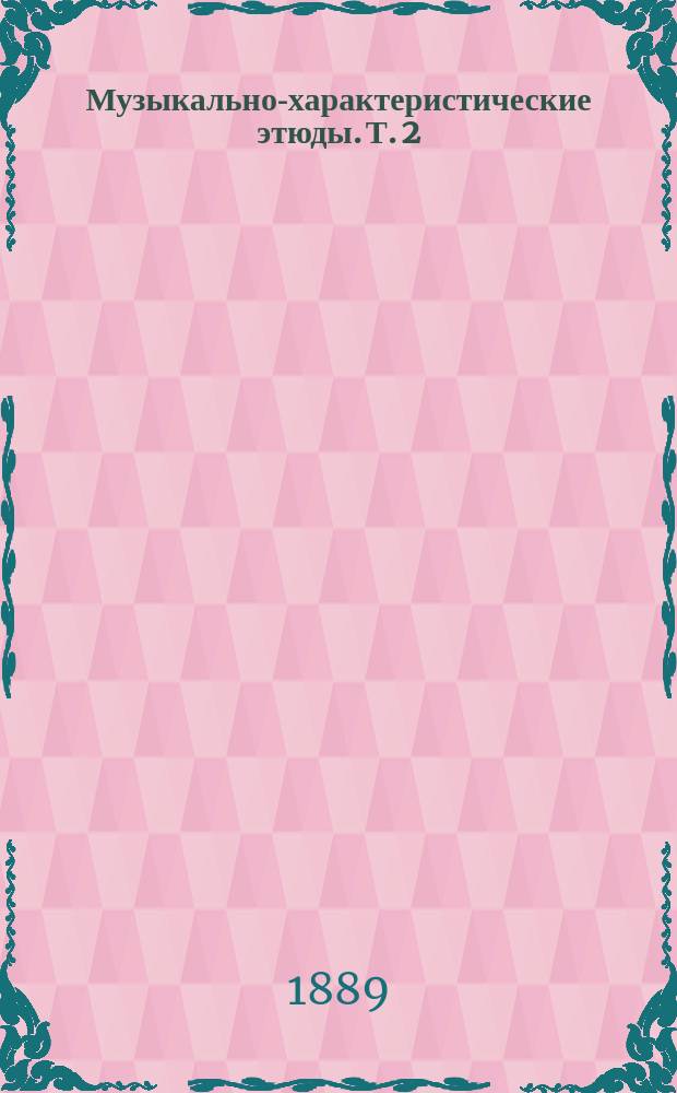 Музыкально-характеристические этюды. Т. 2 : [И.С. Бах ; Г.Ф. Гендель ; Х.В. Глюк ; И. Гайдн ; В.А. Моцарт ; Л. Бетховен]