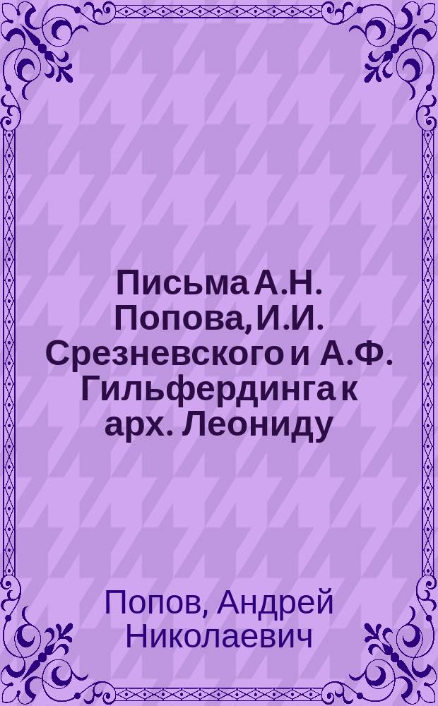 Письма А.Н. Попова, И.И. Срезневского и А.Ф. Гильфердинга к арх. Леониду