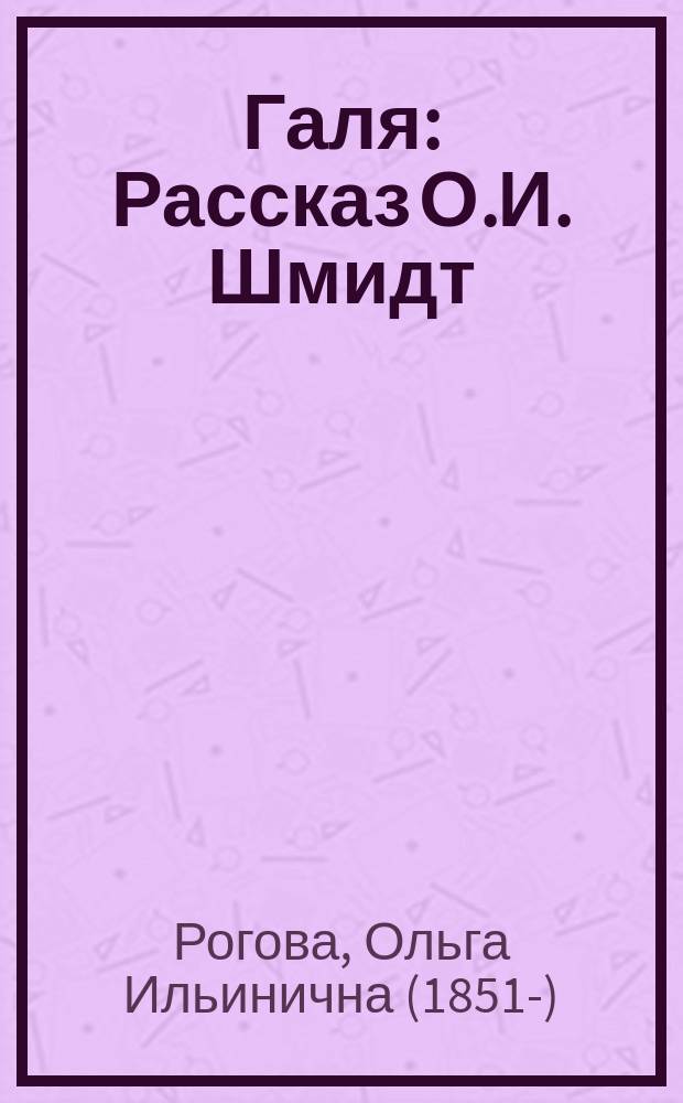 Галя : Рассказ О.И. Шмидт