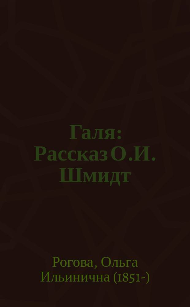 Галя : Рассказ О.И. Шмидт