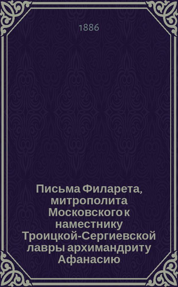 Письма Филарета, митрополита Московского к наместнику Троицкой-Сергиевской лавры архимандриту Афанасию