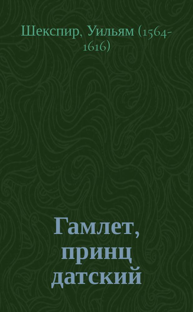 Гамлет, принц датский : Трагедия в 5 д. Виллиама Шекспира : С доп. и вариантами по переводам Вронченко, Кронберга, Кетчера и Соколовского и характеристики Гамлета - Гете, Джонсона, Кольриджа, Мезьера и др