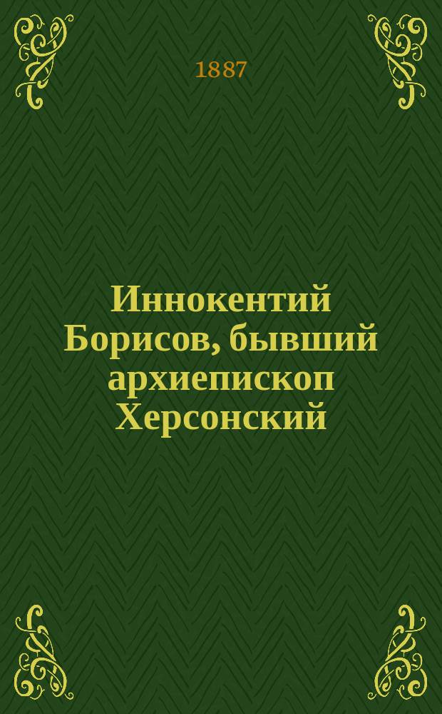 Иннокентий Борисов, бывший архиепископ Херсонский : С портр. архиеп. Иннокентия