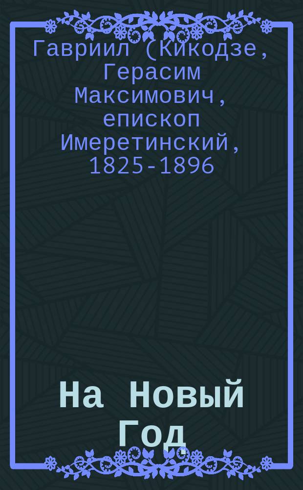 На Новый Год : (Из поучений преосвященнейшего Гавриила, еп. Имеретинского). Памятный бал в воскресенье перед масленицей : Рассказ Марии Боде Истин. происшествие