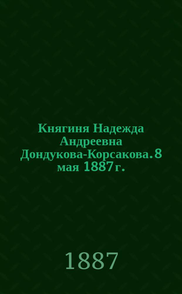 Княгиня Надежда Андреевна Дондукова-Корсакова. 8 мая 1887 г. : Некролог