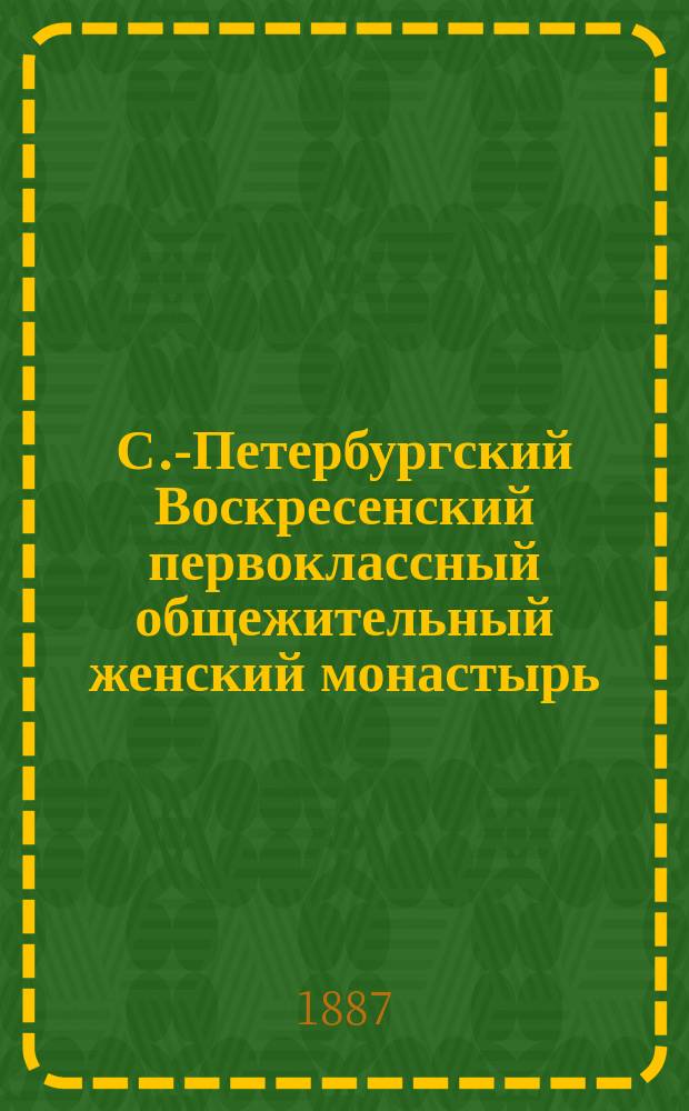 С.-Петербургский Воскресенский первоклассный общежительный женский монастырь : История и описание В 3 ч. Ч. 1-3. Ч. 3 : История и описание зданий и учреждений Воскресенского женского монастыря