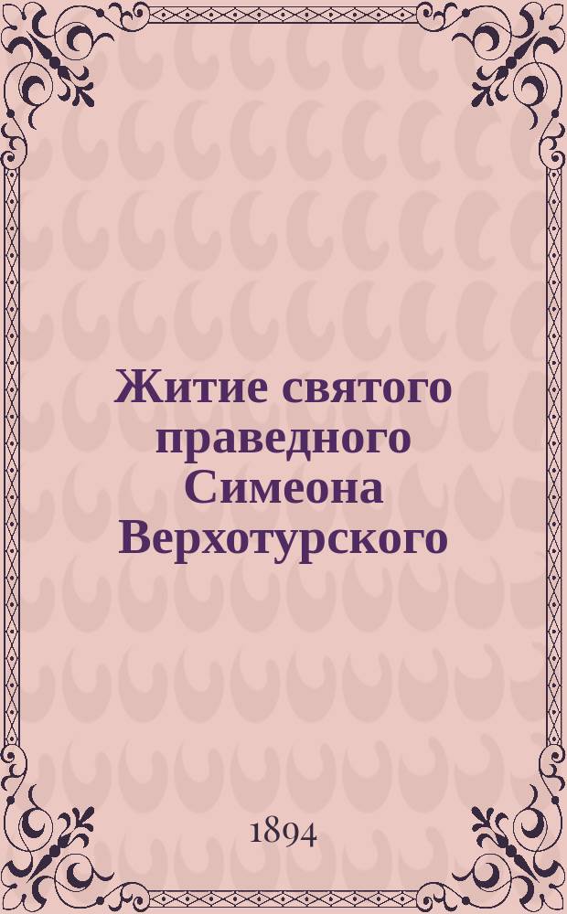 Житие святого праведного Симеона Верхотурского : Заимств. из кн. "Рус. святые" Филарета, архиеп. Черниг