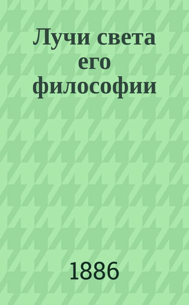 Лучи света его философии : извлечено из полного собрания творений Шопенгауэра Юлиусом Фрауенштедтом : с приложением статьи "О воспитании"
