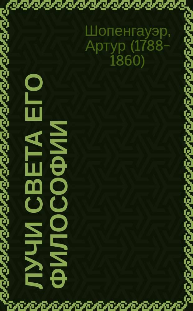 Лучи света его философии : извлечено из полного собрания творений Шопенгауэра Юлиусом Фрауенштедтом : с приложением статьи "О воспитании"