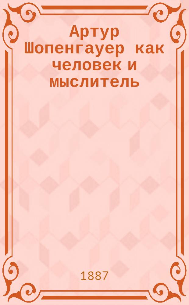 Артур Шопенгауер как человек и мыслитель (1788-1860) : опыт биографии