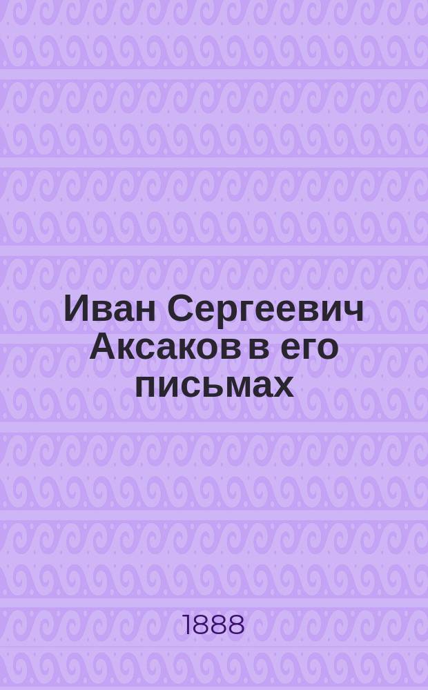 Иван Сергеевич Аксаков в его письмах