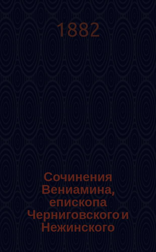 Сочинения Вениамина, епископа Черниговского и Нежинского : Вып. 1-