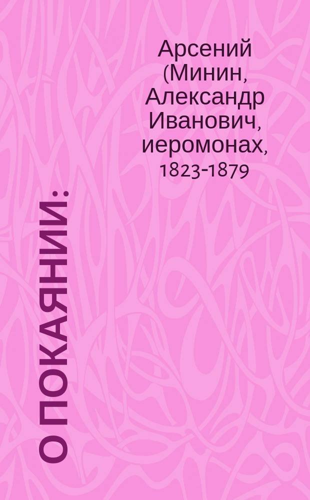 О покаянии: (Из соч. Афон. иеромонаха Арсения); О причащении Пречистых Христовых тайн / И. Арсений