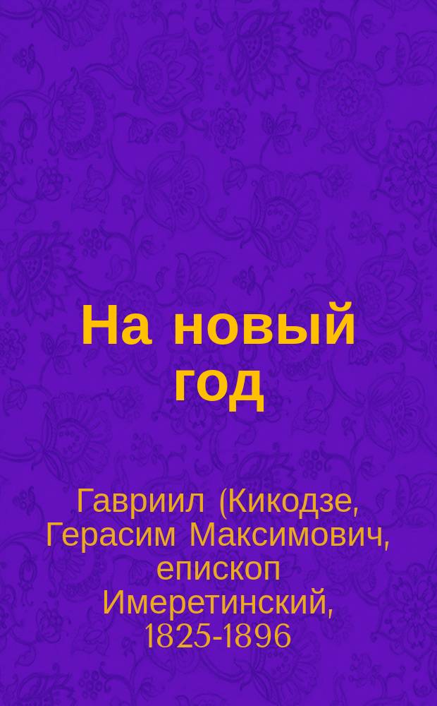 На новый год : (Из Поучений преосвященнейшего Гавриила, епископа Имеретинского). Памятный бал в воскресенье пред масляницей : Рассказ Марии Боде Истин. происшествие