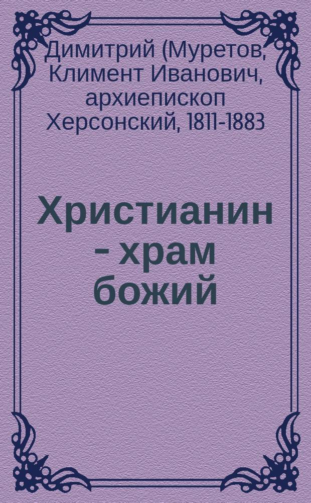 Христианин - храм божий : (Из соч. Димитрия, архиеп. Херсонского)