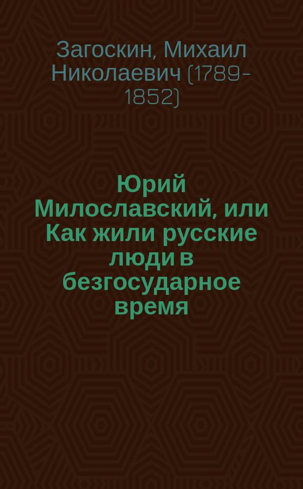 Юрий Милославский, или Как жили русские люди в безгосударное время (с 1610 по 1612 г.) : Ист. роман в 3 ч. : По М.Н. Загоскину