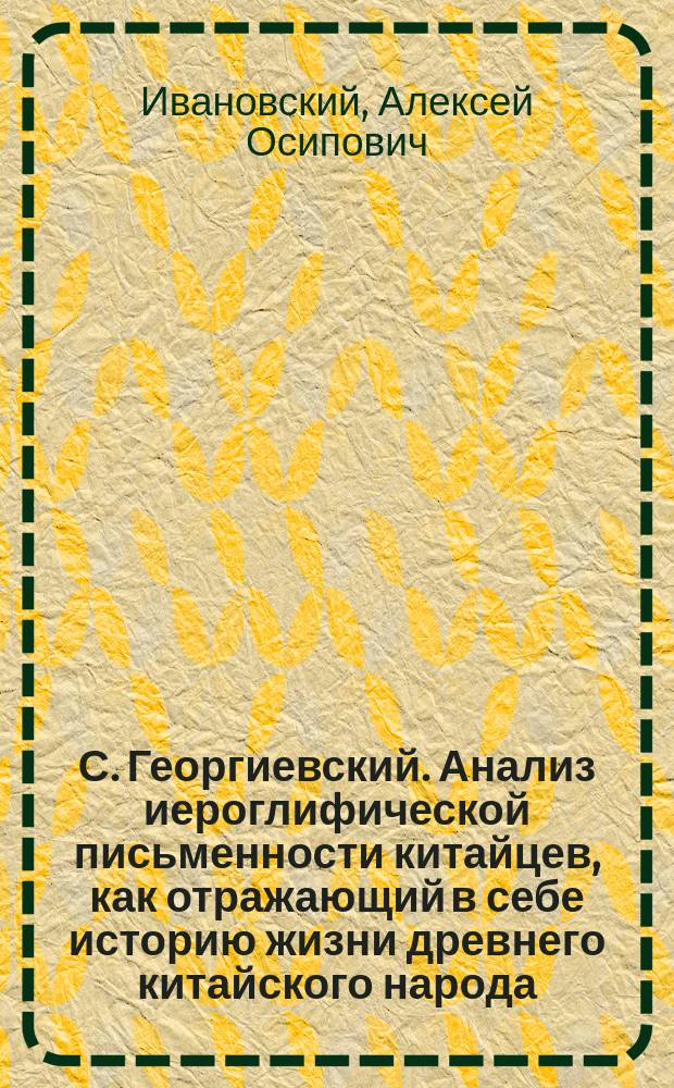С. Георгиевский. Анализ иероглифической письменности китайцев, как отражающий в себе историю жизни древнего китайского народа. Спб. 1888. З. Матусовский. Географическое обозрение Китайской империи... Спб. 1888 : Рецензии