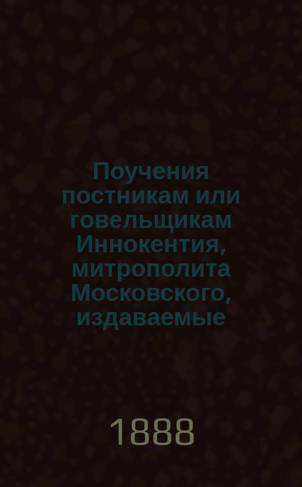Поучения постникам или говельщикам Иннокентия, митрополита Московского, издаваемые... церк. старостой Иваном Барсуковым