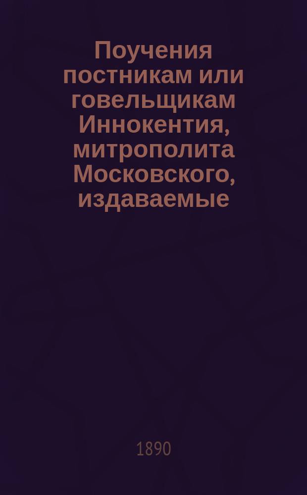 Поучения постникам или говельщикам Иннокентия, митрополита Московского, издаваемые... церк. старостой Иваном Барсуковым