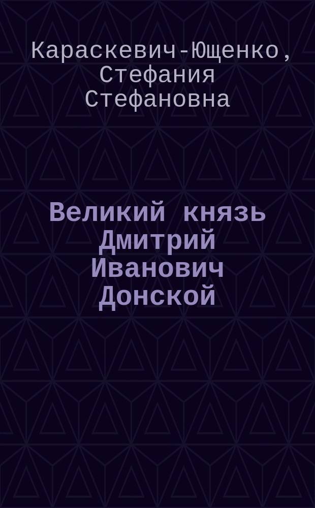 Великий князь Дмитрий Иванович Донской : Очерк С. Караскевич