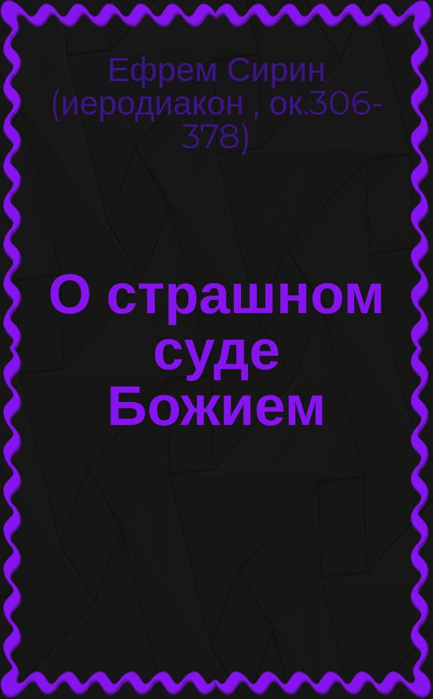 О страшном суде Божием : (Сокращено из слова св. отца нашего Ефрема Сирианина на второе пришествие, ч. 2, с. 326-355)