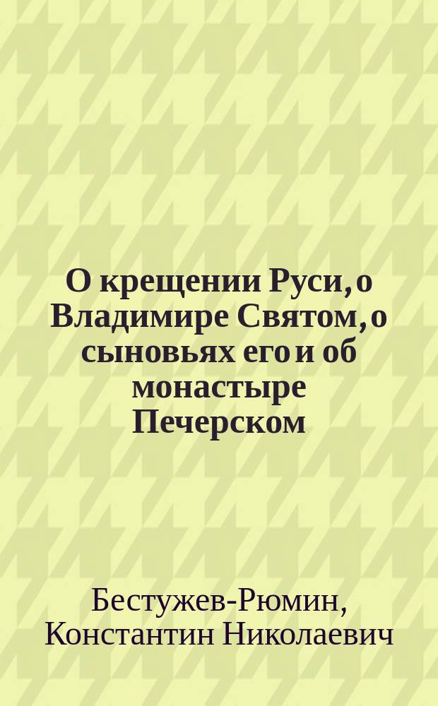 О крещении Руси, о Владимире Святом, о сыновьях его и об монастыре Печерском