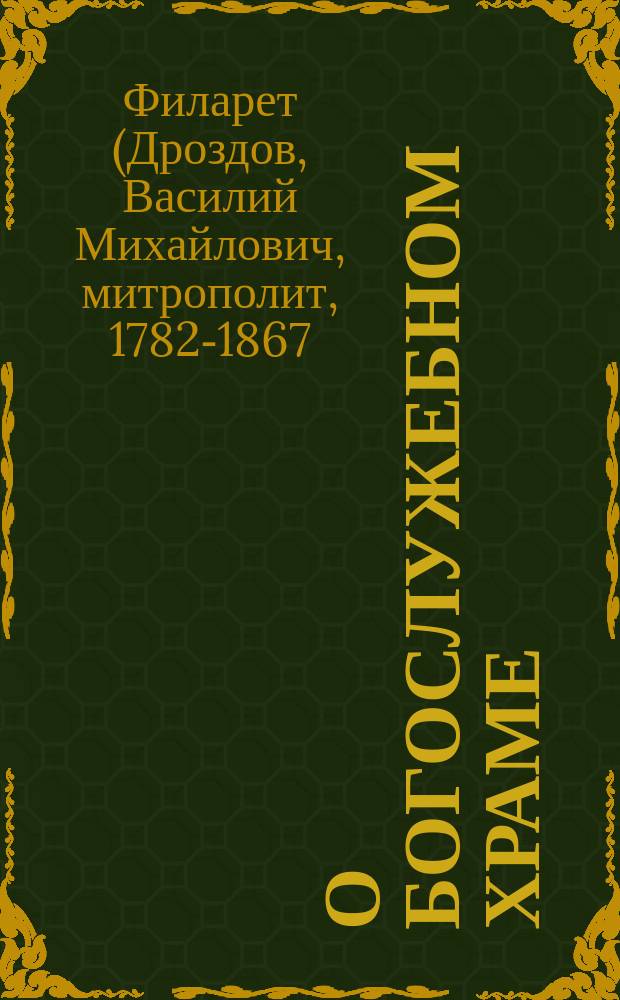 О богослужебном храме : Мысли, вкратце извлеч. из проповедей Филарета, митр. Моск