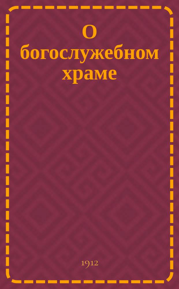 О богослужебном храме : Мысли, вкратце извлеч. из проповедей Филарета, митр. Моск