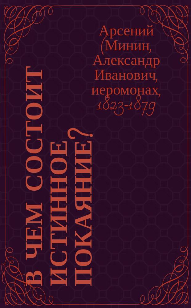 В чем состоит истинное покаяние? : (Из соч. покойн. Афон. иером. о. Арсения) : О св. таинствах причащения и елеосвящения