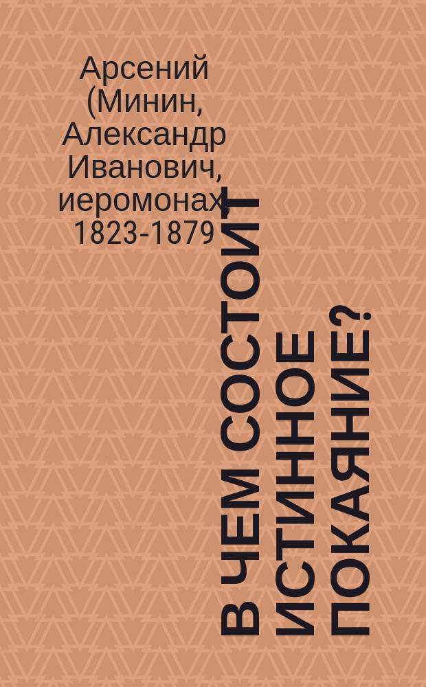 В чем состоит истинное покаяние? : (Из соч. покойн. Афон. иером. о. Арсения) : О св. таинствах причащения и елеосвящения