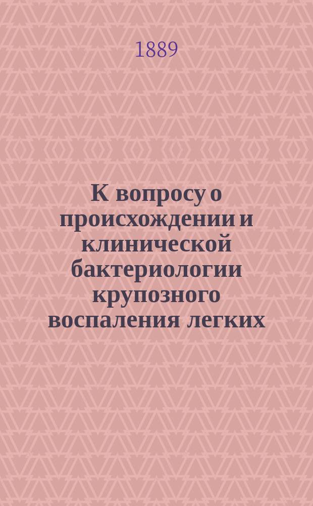 К вопросу о происхождении и клинической бактериологии крупозного воспаления легких : Дис. на степ. д-ра мед. лекаря М.И. Арустамова