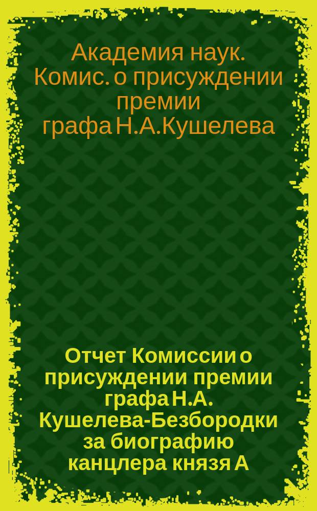 Отчет Комиссии о присуждении премии графа Н.А. Кушелева-Безбородки за биографию канцлера князя А.А. Безбородки
