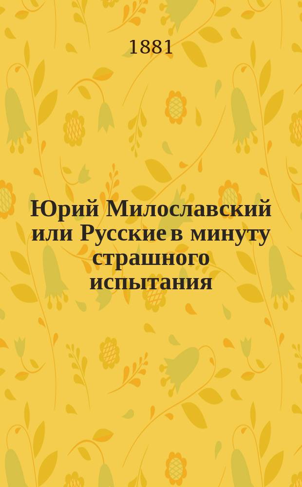 Юрий Милославский или Русские в минуту страшного испытания : Ист. роман из жизни XVII в. : В 3 ч