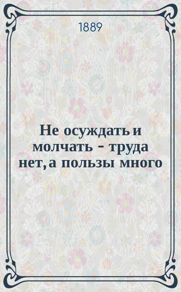 Не осуждать и молчать - труда нет, а пользы много