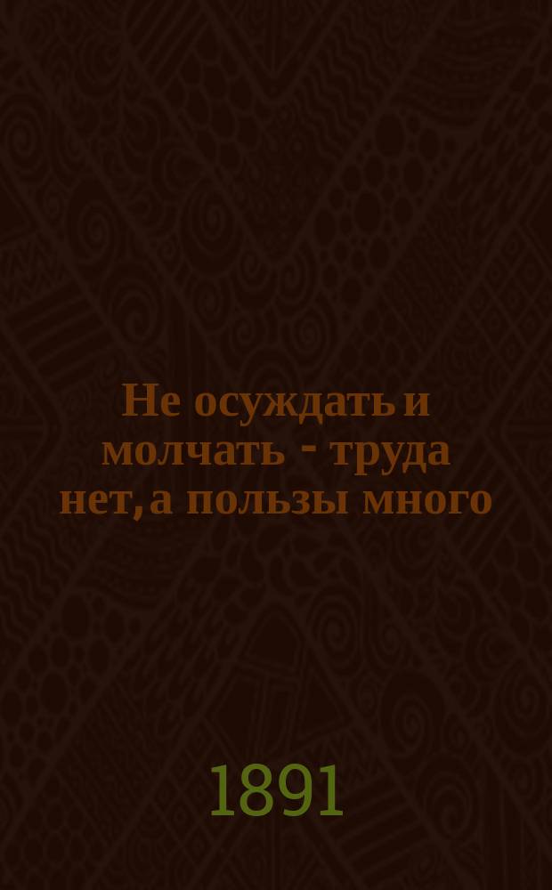 Не осуждать и молчать - труда нет, а пользы много