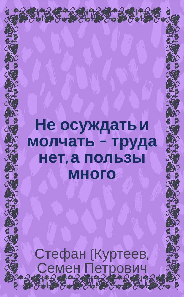 Не осуждать и молчать - труда нет, а пользы много