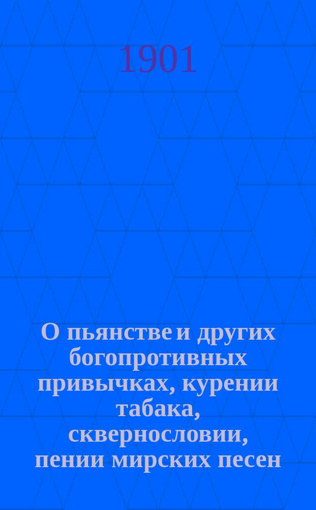 О пьянстве и других богопротивных привычках, курении табака, сквернословии, пении мирских песен, игрищах, катаниях, суеверии и божбе : С указ. двух добродетелей, которые легко доводят до истин. счастия