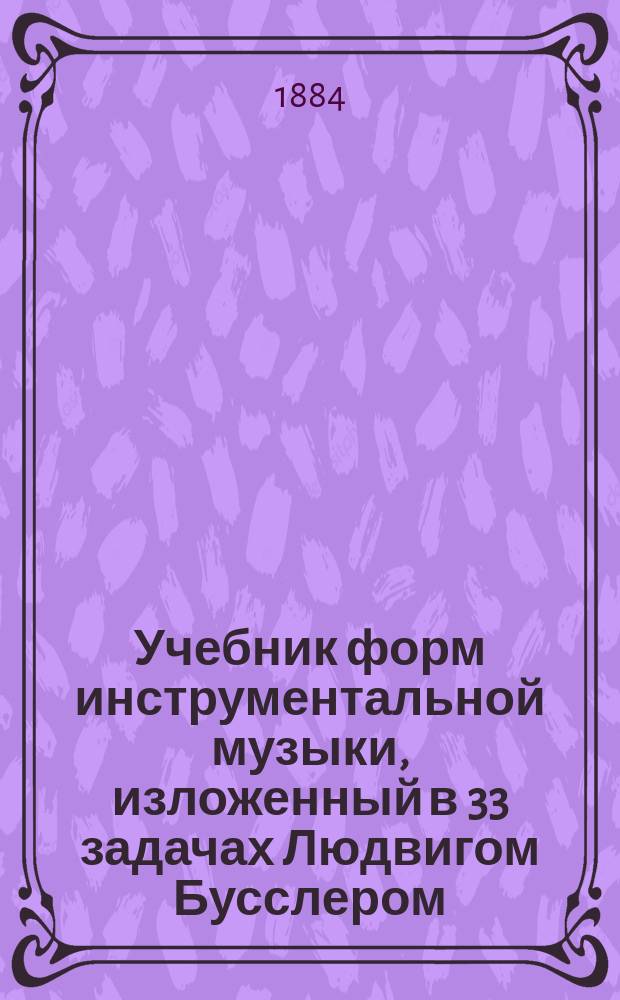 Учебник форм инструментальной музыки, изложенный в 33 задачах Людвигом Бусслером