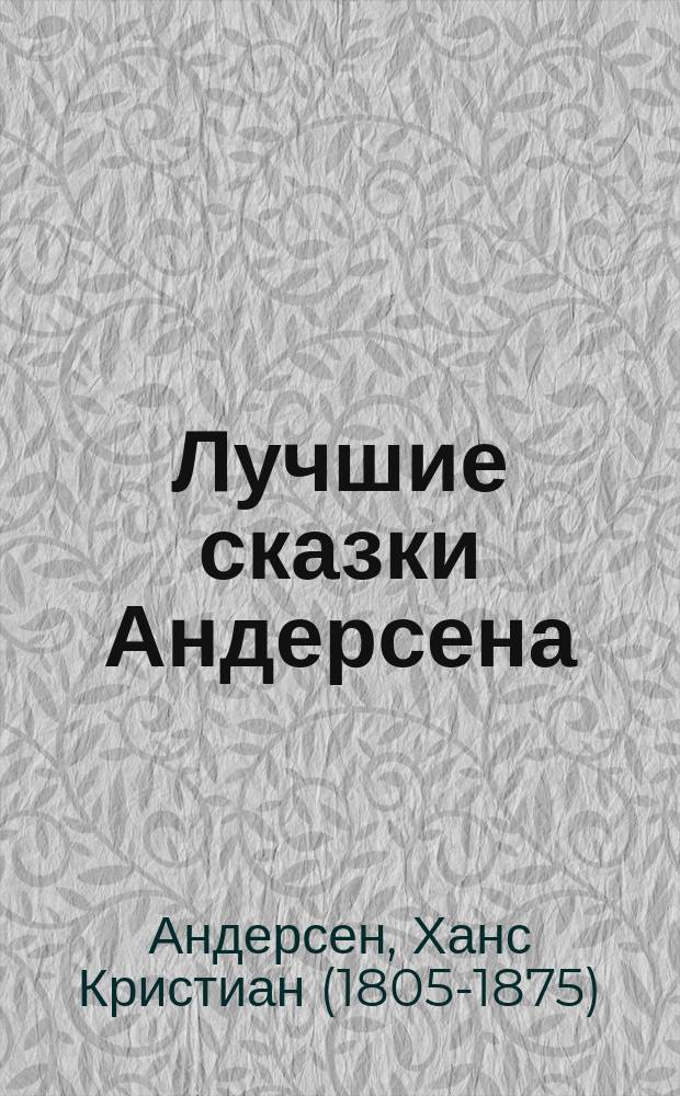 Лучшие сказки Андерсена : Пер. с датск. : С 130 рис. в тексте и 7 отд. картинами