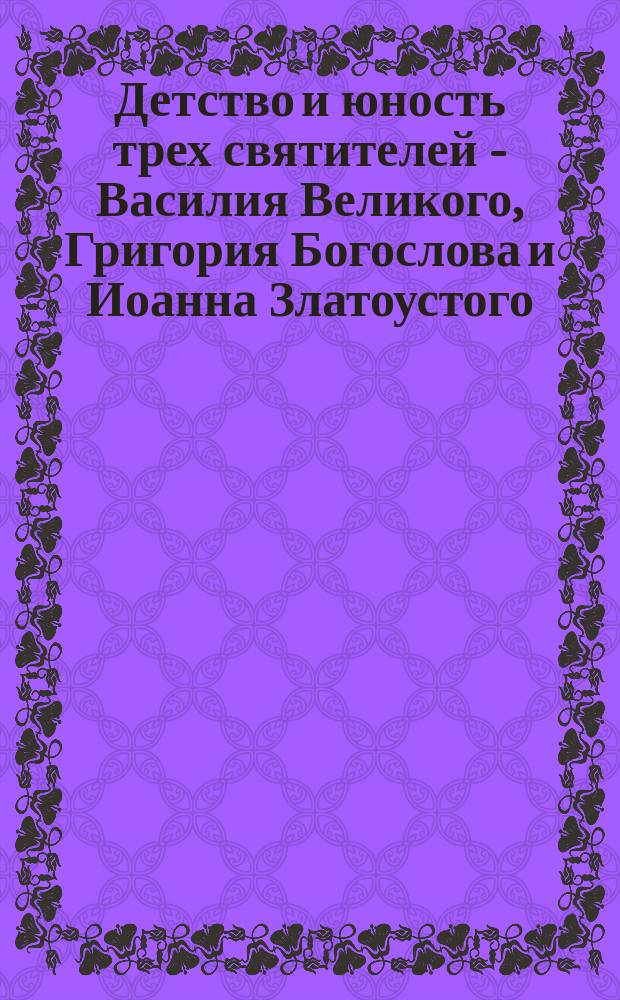 Детство и юность трех святителей - Василия Великого, Григория Богослова и Иоанна Златоустого