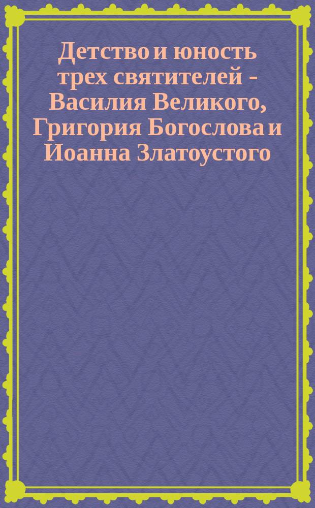 Детство и юность трех святителей - Василия Великого, Григория Богослова и Иоанна Златоустого