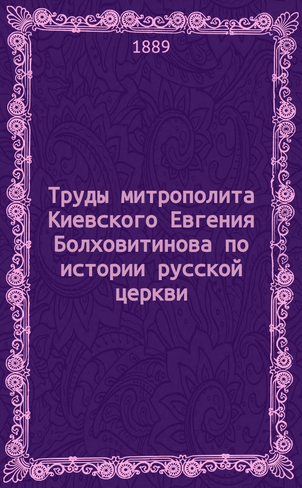Труды митрополита Киевского Евгения Болховитинова по истории русской церкви
