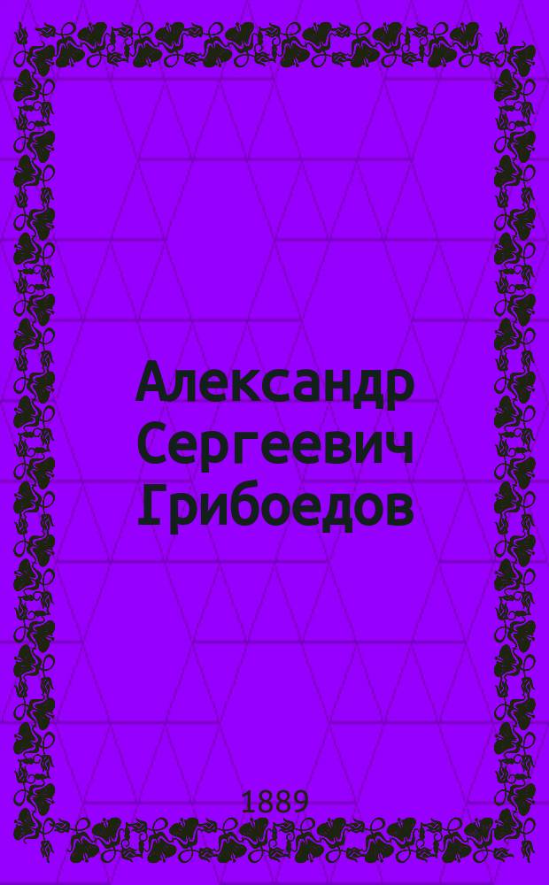 Александр Сергеевич Грибоедов : Библиогр. разыскания