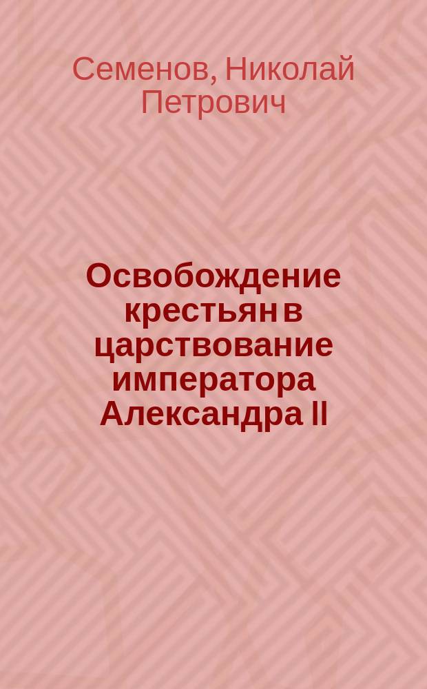 Освобождение крестьян в царствование императора Александра II : хроника деятельности Комиссии по крестьянскому делу