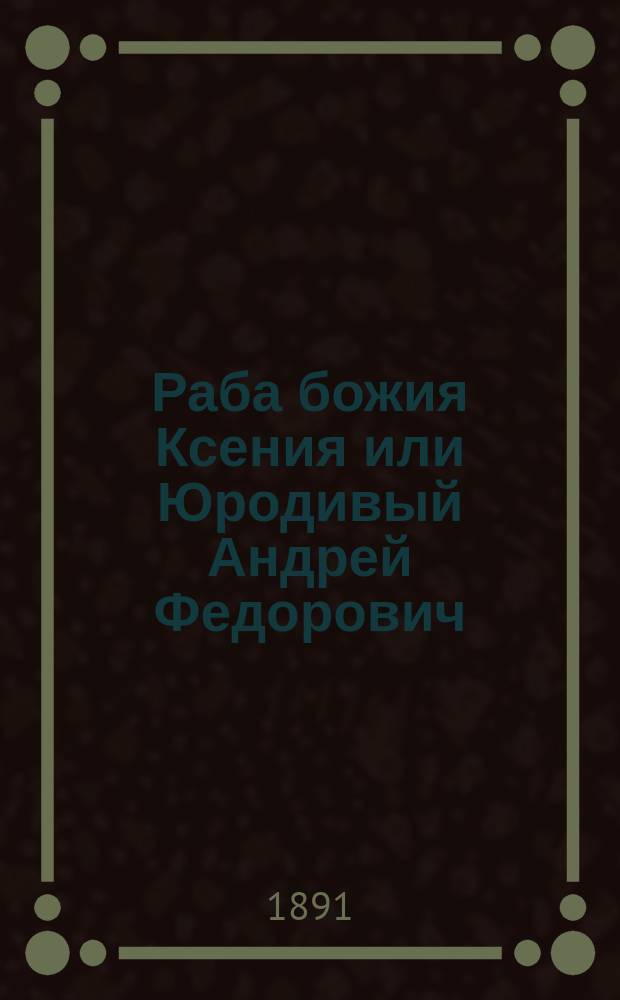 Раба божия Ксения или Юродивый Андрей Федорович : Погребена на Смоленском кладбище в С.-Петербурге