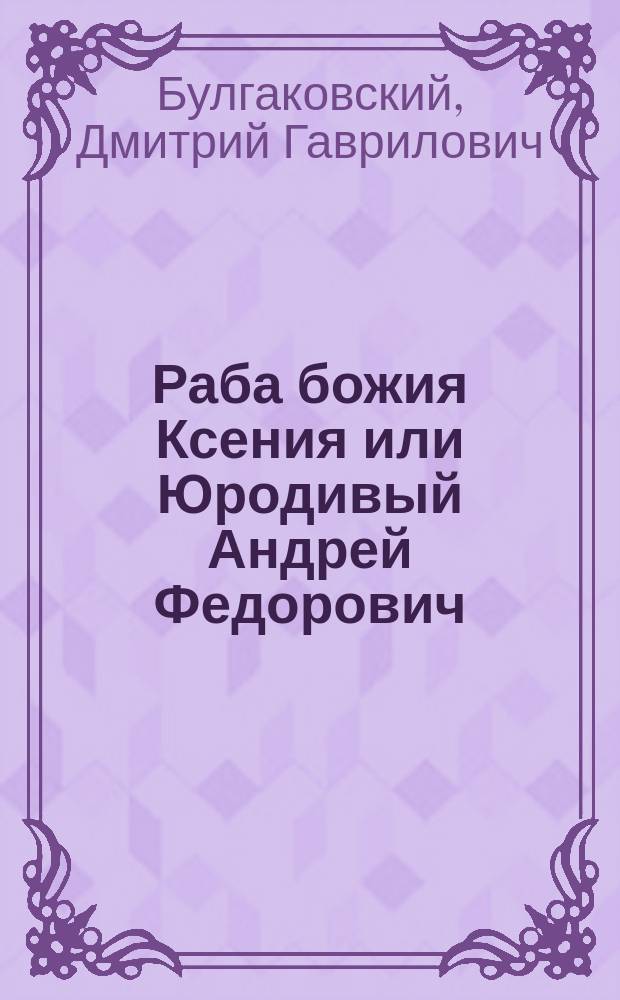 Раба божия Ксения или Юродивый Андрей Федорович : Погребена на Смоленском кладбище в С.-Петербурге