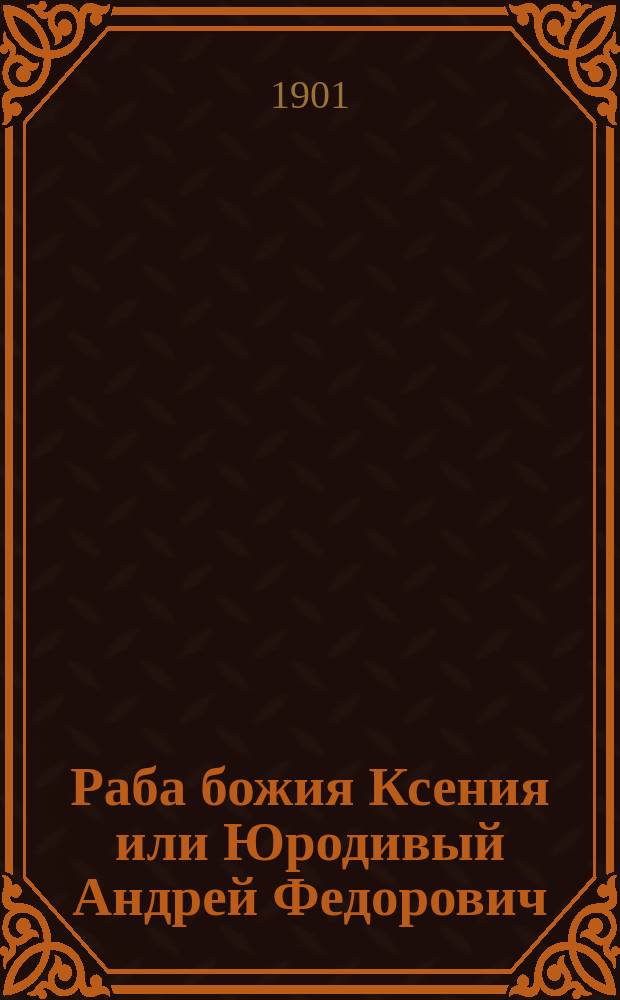 Раба божия Ксения или Юродивый Андрей Федорович : Погребена на Смоленском кладбище в С.-Петербурге