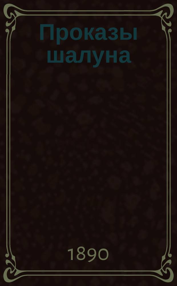Проказы шалуна : Юморист. роман в стихах и карикатурах : По рис. В. Буша : Пер. с нем. изд