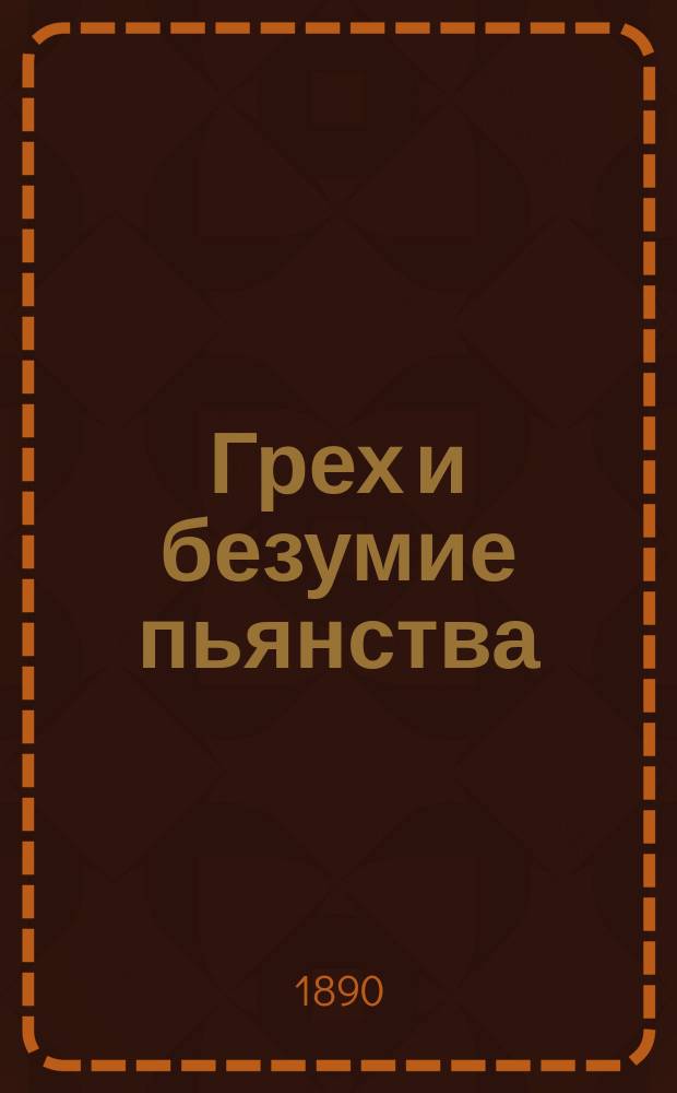 Грех и безумие пьянства : Сб. поучений против пьянства из творений св. Тихона Задонского, св. Иоанна Златоуста и др.